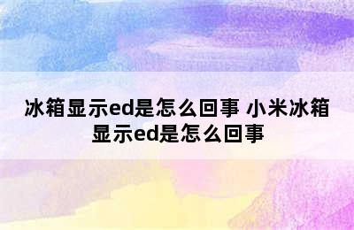 冰箱显示ed是怎么回事 小米冰箱显示ed是怎么回事